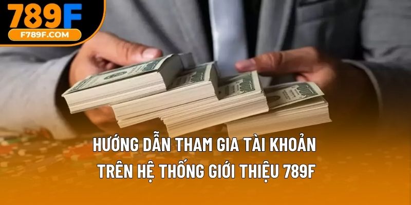 Hướng dẫn tham gia tài khoản trên hệ thống giới thiệu 789F