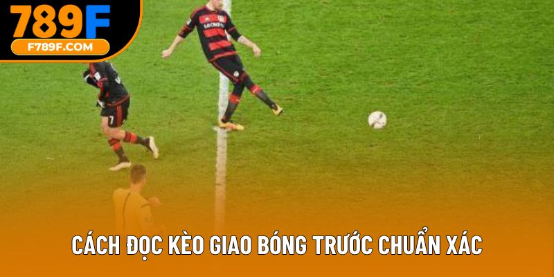 Cách đọc kèo giao bóng trước chuẩn xác