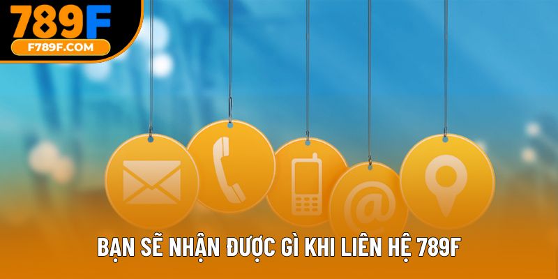 Bạn sẽ nhận được gì khi liên hệ 789F