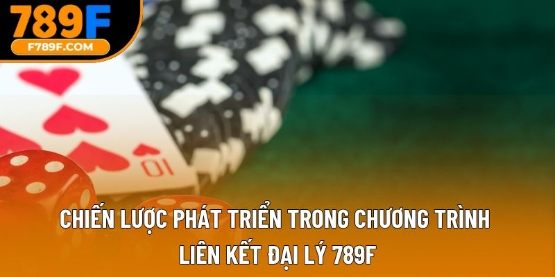 Chiến lược phát triển trong chương trình liên kết đại lý 789F