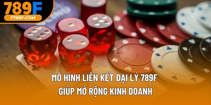 Mô hình liên kết đại lý 789F giúp mở rộng kinh doanh