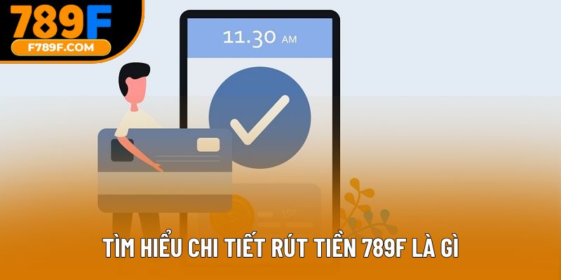 Tìm hiểu chi tiết rút tiền 789F là gì