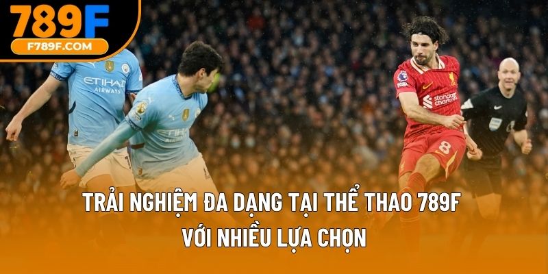 Trải nghiệm đa dạng tại thể thao 789F với nhiều lựa chọn